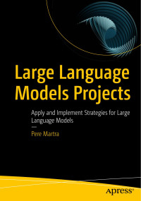 Pere Martra — Large Language Models Projects: Apply and Implement Strategies for Large Language Models