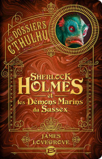 James Lovegrove — Les Dossiers Cthulhu T3 Sherlock Holmes et les démons marins du Sussex