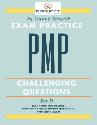 Stramb, Gabor — PMP Exam Practice Questions: Challenging Questions - Mock Exam D