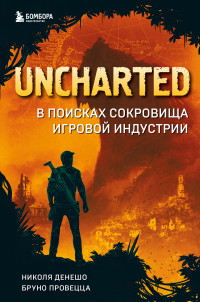 Бруно Провецца & Николя Денешо — Uncharted. В поисках сокровища игровой индустрии