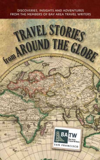 Diane LeBow, Kimberly Lovato, Laura Deutsch, Kris Carber, Laurie McAndish King, Georgia Hesse, Lisa Alpine, Erin Caslavka, Inga Aksamit — Travel Stories from Around the Globe: Discoveries, Insights and Adventures from Members of Bay Area Travel Writers