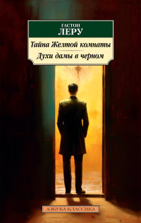 Гастон Леру — Тайна Желтой комнаты. Духи Дамы в черном