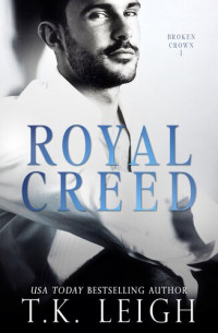 T.K. Leigh — Royal Creed A Forbidden Royal Bodyguard Romance (Broken Crown Trilogy Book 1)