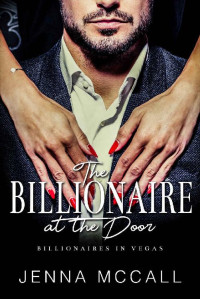 Jenna McCall — The Billionaire at the Door: A Billionaire Boss Secret Romance (Billionaires in Vegas)