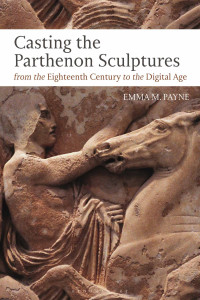 Emma M. Payne; — Casting the Parthenon Sculptures From the Eighteenth Century to the Digital Age