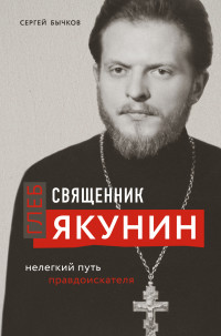 Сергей Сергеевич Бычков — Священник Глеб Якунин. Нелегкий путь правдоискателя