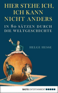 Hesse, Helge — Hier stehe ich, ich kann nicht anders . In 80 Sätzen durch die Weltgeschichte