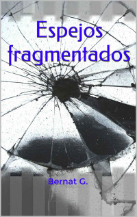 Bernat G. — Espejos fragmentados (Spanish Edition)