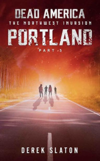 Slaton, Derek — Dead America The Northwest Invasion | Book 2 | Dead America-Portland [Part 5]