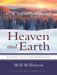 Willimon, William H.; — Heaven and Earth Leader Guide: Advent and the Incarnation