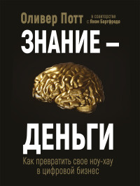 Оливер Потт & Ян Баргфреде — Знание – деньги. Как превратить своё ноу-хау в цифровой бизнес