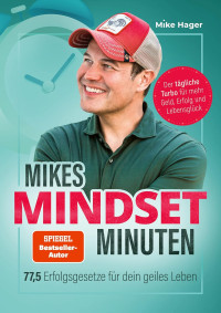 Mike Hager — Mikes Mindset Minuten: 77,5 Erfolgsgesetze für dein geiles Leben. Der tägliche Turbo für mehr Geld, Erfolg und Lebensglück
