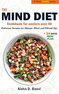 AISHA D. BASSI — The Mind Diet for Seniors Over 60: Delicious Recipes for a Sharper Mind and Vibrant Life