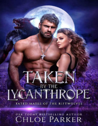 Chloe Parker — Taken by the Lycanthrope: A Shifter Omegaverse Romance (Fated Mates of the Riftwolves Book 1)