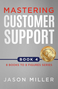 Miller, Jason — Mastering Customer Support (8 Books to 8 Figures Series Book 4)