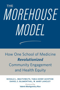 Ronald L. Braithwaite, Tabia Henry Akintobi, Daniel S. Blumenthal & W. Mary Langley foreword by Valerie Montgomery Rice — The Morehouse Model: How One School of Medicine Revolutionized Community Engagement and Health Equity