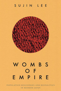 Sujin Lee — Wombs of Empire: Population Discourses and Biopolitics in Modern Japan