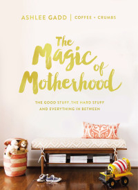 Ashlee Gadd; & Coffee + Crumbs — The Magic of Motherhood