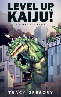 Tracy Gregory — Level Up, Kaiju!: A LitRPG Adventure