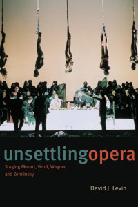 David J. Levin — Unsettling Opera: Staging Mozart, Verdi, Wagner, and Zemlinsky