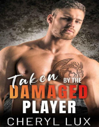 Cheryl Lux — Taken By The Damaged Player: An Enemies To Lovers Second Chance Romance