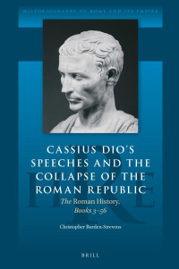 Burden-Strevens, Christopher; — Cassius Dio's Speeches and the Collapse of the Roman Republic: The Roman History, Books 356