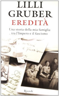 Lilli Gruber — Eredità (VINTAGE): Una storia della mia famiglia tra l’Impero e il fascismo