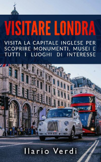 Ilario Verdi — VISITARE LONDRA: Visita la capitale inglese per scoprire monumenti, musei e tutti i luoghi di interesse (Italian Edition)