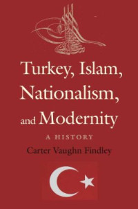 Carter V Findley — Turkey, Islam, Nationalism, and Modernity