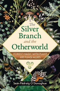 Seán Pádraig O'Donoghue — The Silver Branch and the Otherworld: Forest Magic with Plant and Fungi Allies