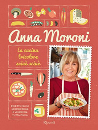 Anna Moroni — Il mio libro di cucina. I segreti, i trucchi e le migliori ricette della casalinga più amata della tv