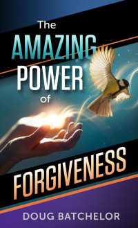 Doug Batchelor — The Amazing Power Of Forgiveness