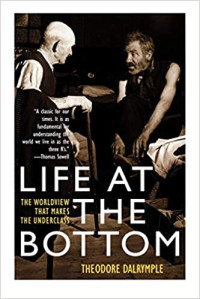 Dalrymple, Theodore — Life at the Bottom: The Worldview That Makes the Underclass
