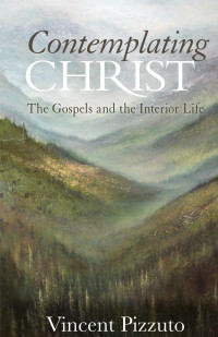 Vincent Pizzuto — Contemplating Christ: The Gospels and the Interior Life