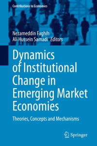 Nezameddin Faghih, Ali Hussein Samadi, (eds.) — Dynamics of Institutional Change in Emerging Market Economies: Theories, Concepts and Mechanisms