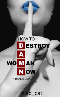 mad_cat — How to Destroy A (Wo)Man Now (DAMN): A Handbook