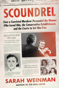 Sarah Weinman — Scoundrel: How a Convicted Murderer Persuaded the Women Who Loved Him, the Conservative Establishment, and the Courts to Set Him Free