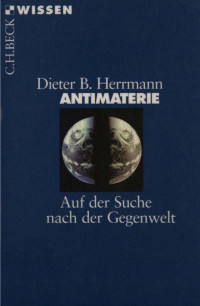 Dieter B. Herrmann — Antimaterie: Auf der Suche nach der Gegenwelt