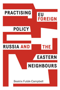 Beatrix Futák-Campbell — Practising EU foreign policy: Russia and the eastern neighbours