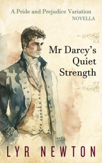 Lyr Newton — Mr Darcy's Quiet Strength: A 'Pride and Prejudice' Novella Variation