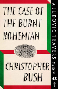 Christopher Bush — The Case of the Burnt Bohemian: A Ludovic Travers Mystery (The Ludovic Travers Mysteries Book 42)