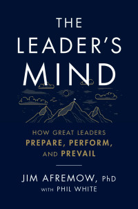 Jim Afremow, Phd — The Leader's Mind: How Great Leaders Prepare, Perform, and Prevail