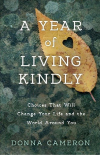 Donna Cameron [Cameron, Donna] — A Year of Living Kindly: Choices That Will Change Your Life and the World Around You