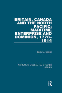 Barry M. Gough; — Britain, Canada and the North Pacific: Maritime Enterprise and Dominion, 17781914