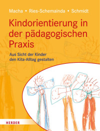 Katrin Macha & Gerlinde Ries-Schemainda & Nina-Sofia Schmidt — Kindorientierung in der pädagogischen Praxis. Aus Sicht der Kinder den Kita-Alltag gestalten