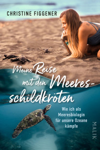 Christine Figgener — Meine Reise mit den Meeresschildkröten. Wie ich als Meeresbiologin für unsere Ozeane kämpfe