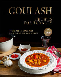 Chloe Tucker — Goulash Recipes for Royalty: Incredible Goulash Recipes Fit For a King