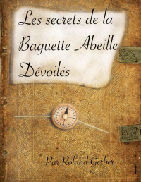 Roland Gerber — Les secrets de la baguette Abeille dévoilés (French Edition)