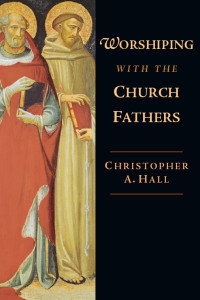 Hall, Christopher A.; — Worshiping with the Church Fathers