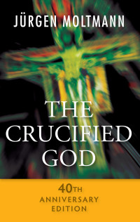 Jurgen Moltmann; — The Crucified God - 40th Anniversary Edition